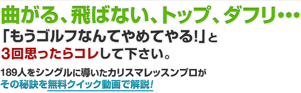 曲がる、飛ばない、トップ、ダフリで悩んでいませんか？あなたのスイングが安定しない原因を無料クイック動画で解説！