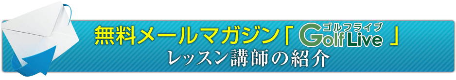 無料メールマガジン「GolfLive」レッスン講師の紹介